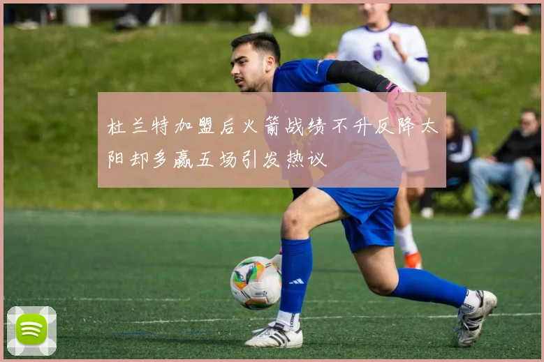 杜兰特加盟后火箭战绩不升反降太阳却多赢五场引发热议