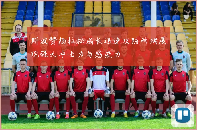 斯波赞扬拉松成长迅速攻防两端展现强大冲击力与感染力