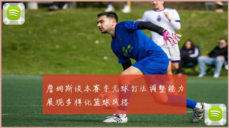 詹姆斯谈本赛季无球打法调整能力展现多样化篮球风格