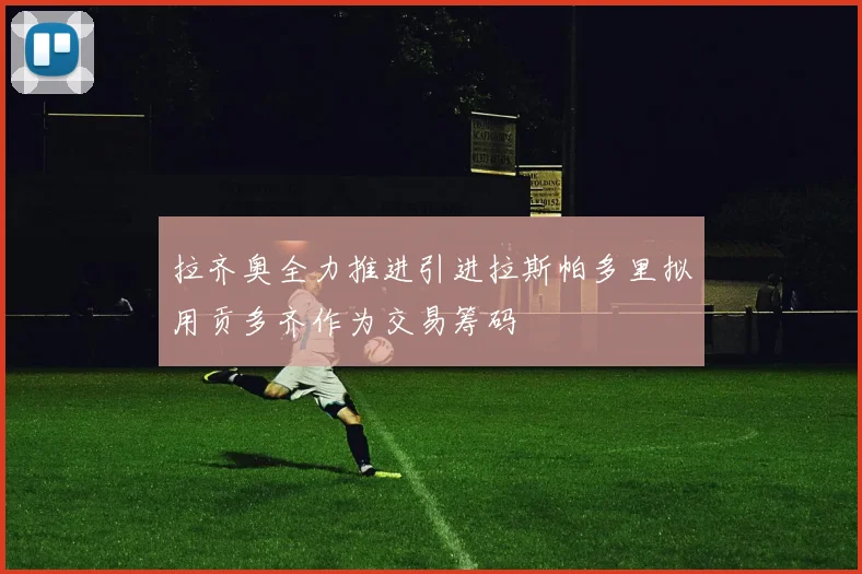 拉齐奥全力推进引进拉斯帕多里拟用贡多齐作为交易筹码