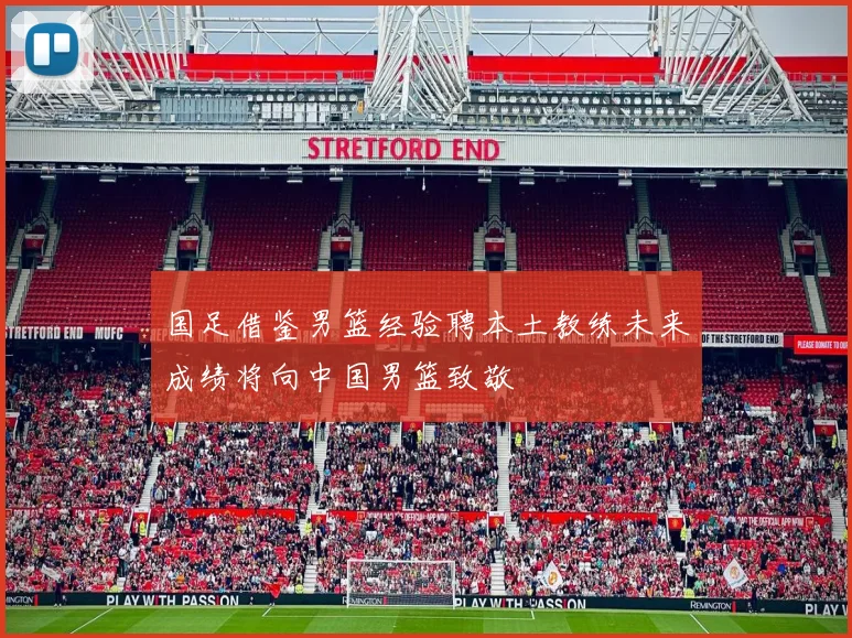 国足借鉴男篮经验聘本土教练未来成绩将向中国男篮致敬