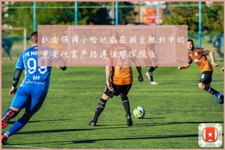 狄龙强调小哈达威在掘金胜利中的重要性需严格遵循球探报告