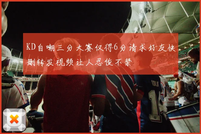 KD自嘲三分大赛仅得6分请求好友快删转发视频让人忍俊不禁