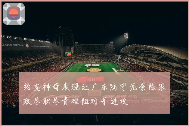 约克神奇表现让广东防守无奈陈家政尽职尽责难阻对手进攻