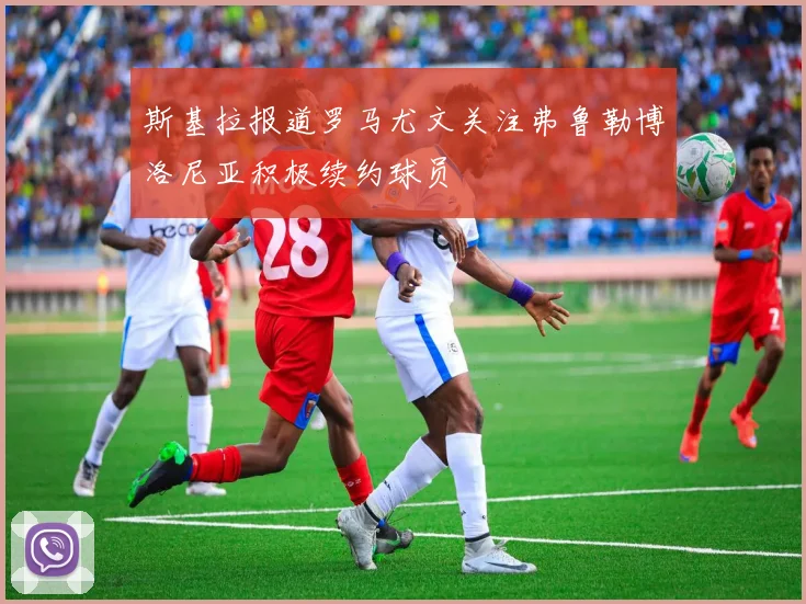 斯基拉报道罗马尤文关注弗鲁勒博洛尼亚积极续约球员