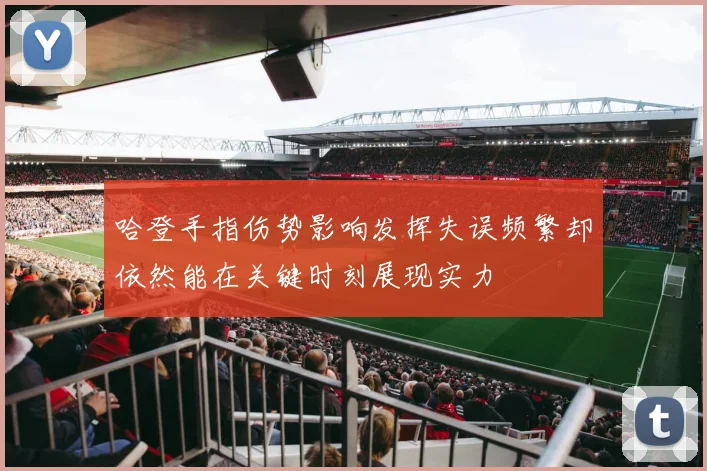 哈登手指伤势影响发挥失误频繁却依然能在关键时刻展现实力
