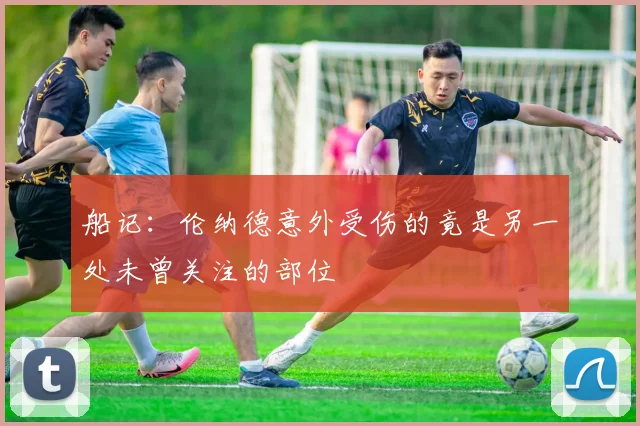 船记：伦纳德意外受伤的竟是另一处未曾关注的部位