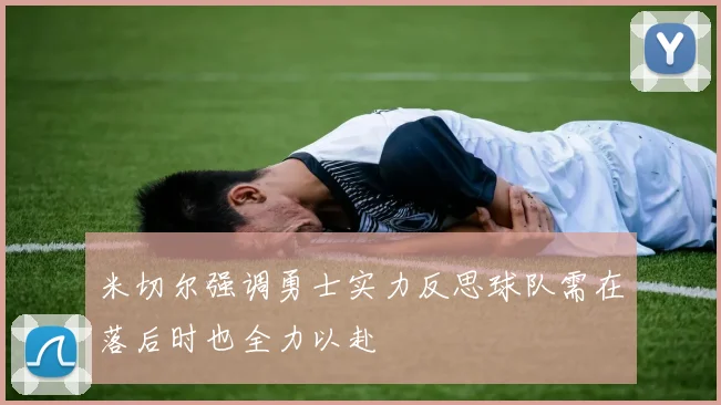 米切尔强调勇士实力反思球队需在落后时也全力以赴