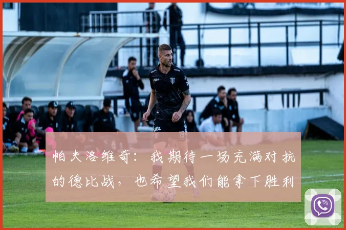 帕夫洛维奇：我期待一场充满对抗的德比战，也希望我们能拿下胜利