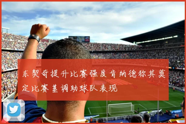 东契奇提升比赛强度肯纳德称其奠定比赛基调助球队表现
