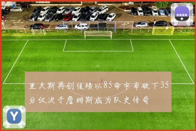 里夫斯再创佳绩以85命中率砍下35分仅次于詹姆斯成为队史传奇