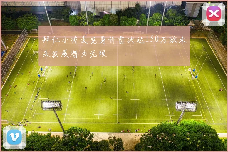 拜仁小将麦克身价首次达150万欧未来发展潜力无限