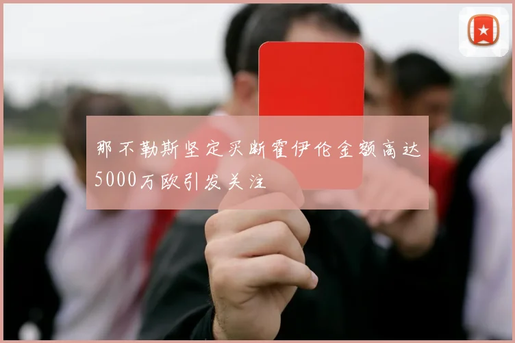 那不勒斯坚定买断霍伊伦金额高达5000万欧引发关注